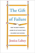 ~A~ The Gift of Failure: How the Best Parents Learn to Let Go So Their Children Can Succeed